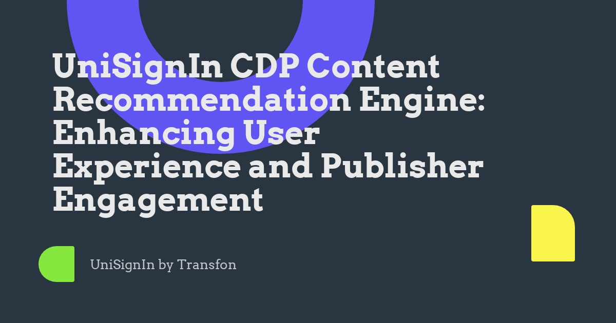 UniSignIn CDP Content Recommendation Engine: Enhancing User Experience and Publisher Engagement